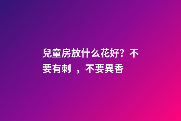 兒童房放什么花好？不要有刺，不要異香